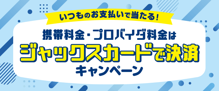 いつものお支払いで当たる！携帯料金・プロバイダ料金はジャックスカードで決済キャンペーン