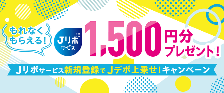 もれなくもらえる！1,500円分プレゼント！Jリボサービス新規登録でJデポ上乗せ！キャンペーン