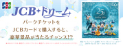 ＜JCB presents＞JCB ドリーム～東京ディズニーリゾート（R）・パークチケットプレゼントキャンペーン～
