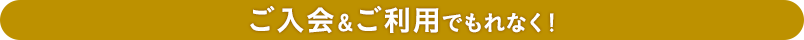 ご入会＆ご利用でもれなく！