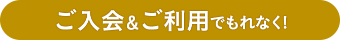 ご入会＆ご利用でもれなく！