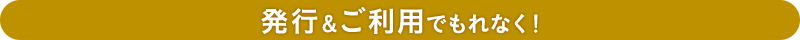 発行&ご利用でもれなく!