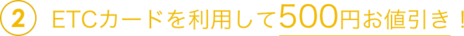 2ETCカードを利用して500円お値引き!
