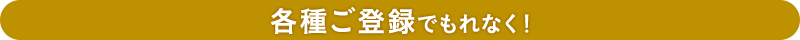 各種ご登録でもれなく!