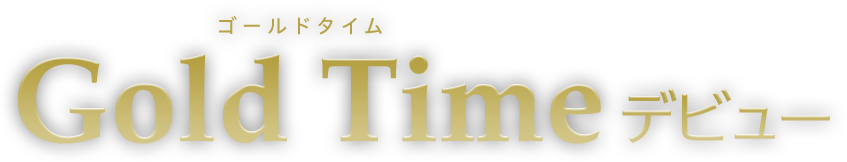 Gold Time（ゴールドタイム）デビュー