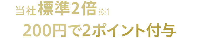 通常2倍※1の基本ポイント 200円で2ポイント付与 1ポイント1円相当