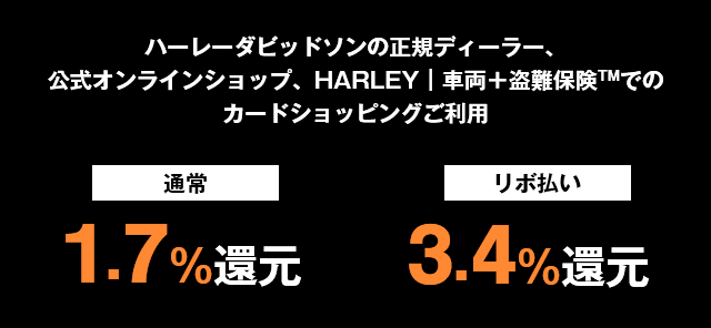 ハーレーダビッドソンの正規ディーラー、公式オンラインショップ、HARLEY｜車両＋盗難保険™でのカードショッピングご利用 通常1.7%還元 リボ払い3.4%還元