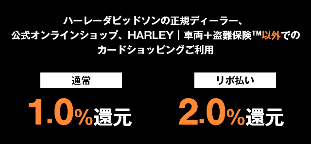 ハーレーダビッドソンの正規ディーラー、公式オンラインショップ、HARLEY｜車両＋盗難保険™以外でのカードショッピングご利用 通常1.0%還元 リボ払い2.0%還元
