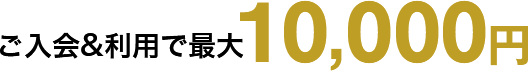 ご入会&利用で最大10,000円