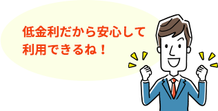 低金利だから安心して利用できるね！