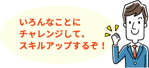 いろんなことにチャレンジして、スキルアップするぞ！