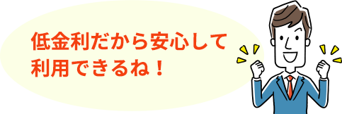 低金利だから安心して利用できるね！