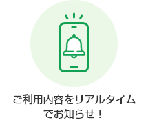 ご利用内容をリアルタイムでお知らせ!