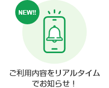 NEW!! ご利用内容をリアルタイムでお知らせ！