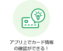 アプリ上でカード情報の確認ができる!