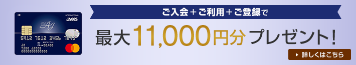 ご入会 + ご利用 + ご登録で最大11,000円分プレゼント! 詳しくはこちら
