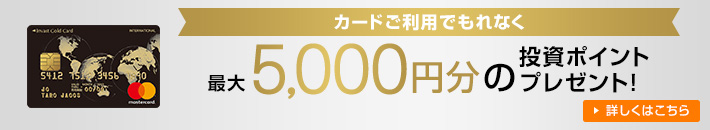 カードご利用でもれなく 最大5,000円分の投資ポイントプレゼント！ 詳しくはこちら