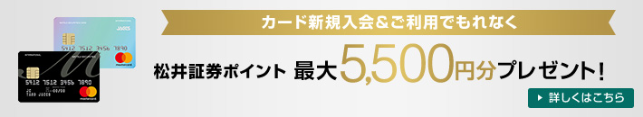 カードご利用でもれなく 松井証券カードポイント最大5,000円分プレゼント！ 詳しくはこちら