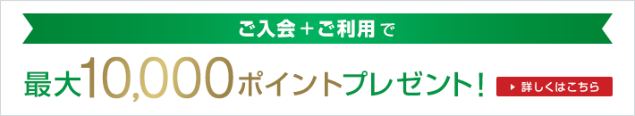ご入会+ご利用で最大10,000ポイントプレゼント!