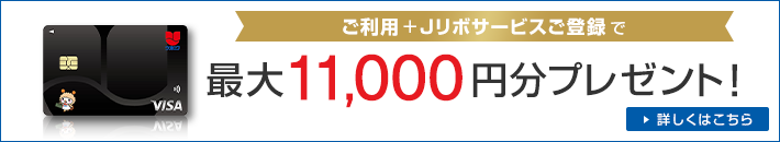 ご利用+Jリボサービスご登録で最大11,000円分プレゼント！ 詳しくはこちら