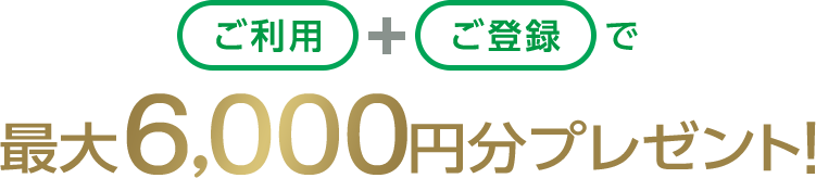 ご利用+ご登録で最大6,000円分プレゼント！