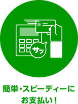 簡単・スピーディーにお支払い！