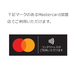 下記マークのあるMastercard加盟店でご利用いただけます。 コンタクトレス(非接触型)・シンボルマーク
