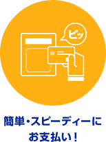 簡単・スピーディーにお支払い！