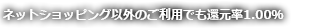ネットショッピング以外のご利用でも還元率1.00％