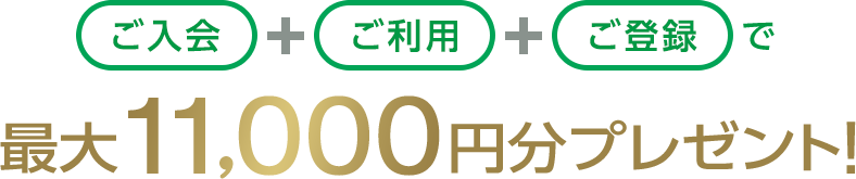 ご入会+ご利用+ご登録で最大11,000円分プレゼント！