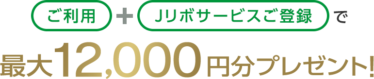 ご利用+Jリボサービスご登録で最大12,000円分プレゼント！