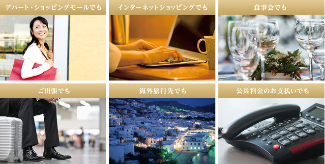デパート・ショッピングモールでも インターネットショッピングでも 食事会でも ご出張でも 海外旅行先でも 公共料金のお支払いでも