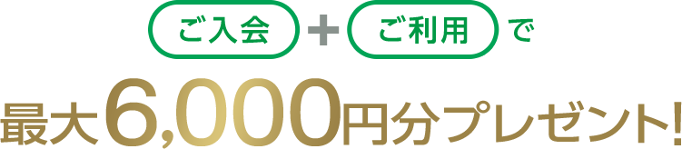 ご入会+ご利用で最大6,000円分プレゼント！