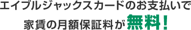 エイブルジャックスカードのお支払いで家賃の月額保証料が無料！