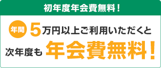 初年度年会費無料!年間5万円以上ご利用いただくと次年度も年会費無料!