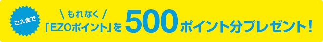 ご入会でもれなく「EZOポイント」を500ポイント分プレゼント！