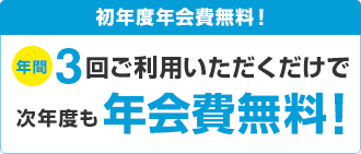 初年度年会費無料！年間3回ご利用いただくだけで次年度も年会費無料！