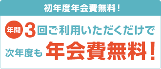 初年度年会費無料!年間3回ご利用いただくだけで次年度も年会費無料!