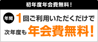 初年度年会費無料!年間1回ご利用いただくだけで次年度も年会費無料!