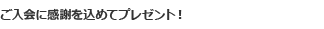 ご入会に感謝を込めてプレゼント！