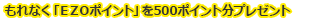 もれなく「EZOポイント」を500ポイント分プレゼント