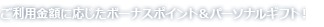 ご利用金額に応じたボーナスポイント&パーソナルギフト！