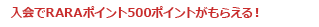 入会でRARAポイント500ポイントがもらえる！
