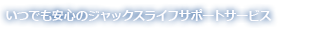 いつでも安心のジャックスライフサポートサービス