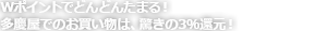 Wポイントでどんどんたまる！多慶屋でのお買い物は、驚きの3％還元！