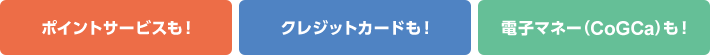 ポイントサービスも！クレジットカードも！電子マネー(CoGCa)も！