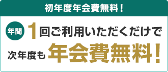 初年度年会費無料!年間1回ご利用いただくだけで次年度も年会費無料!