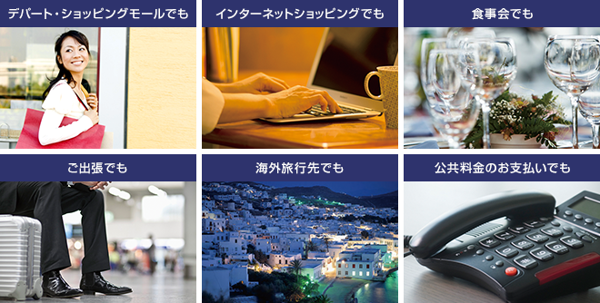 デパート・ショッピングモールでも インターネットショッピングでも 食事会でも ご出張でも 海外旅行先でも 公共料金のお支払いでも