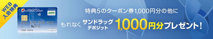 WEB入会特典 特典5 のクーポン券1,000円分の他にもれなくサンドラッグデポジット1,000円分プレゼント！