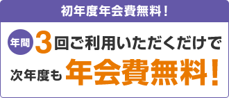 初年度年会費無料!年間3回ご利用いただくだけで次年度も年会費無料!